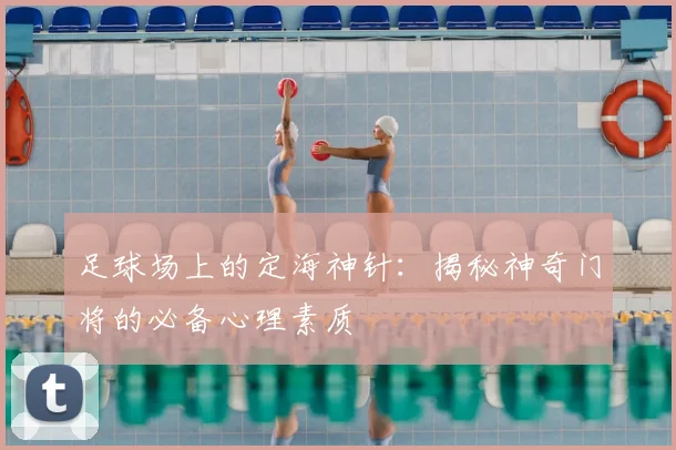 足球场上的定海神针:揭秘神奇门将的必备心理素质