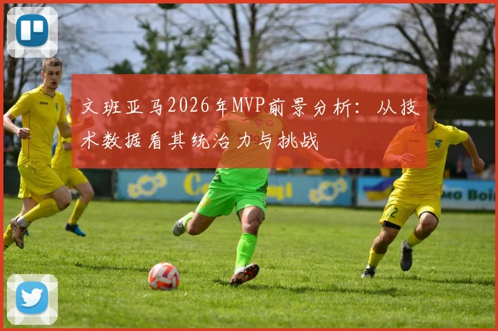 文班亚马2026年MVP前景分析:从技术数据看其统治力与挑战