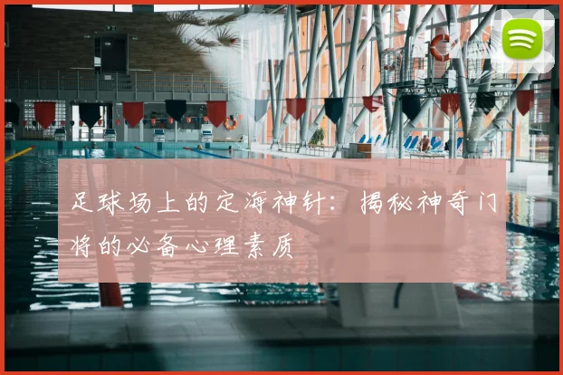 足球场上的定海神针：揭秘神奇门将的必备心理素质